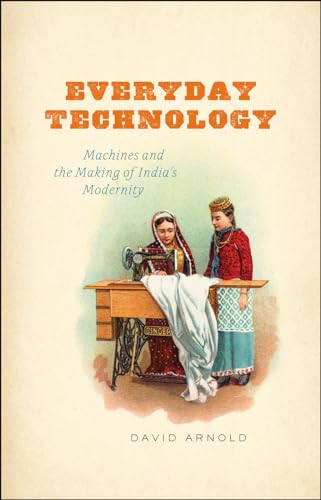 Everyday Technology: Machines and the Making of India's Modernity (science.culture) von University of Chicago Press
